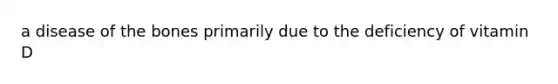 a disease of the bones primarily due to the deficiency of vitamin D