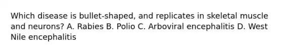 Which disease is bullet-shaped, and replicates in skeletal muscle and neurons? A. Rabies B. Polio C. Arboviral encephalitis D. West Nile encephalitis