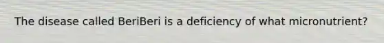 The disease called BeriBeri is a deficiency of what micronutrient?