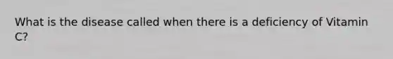 What is the disease called when there is a deficiency of Vitamin C?