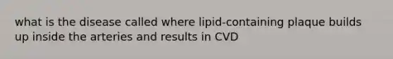 what is the disease called where lipid-containing plaque builds up inside the arteries and results in CVD