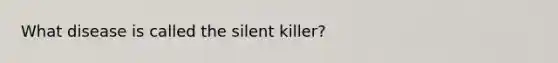 What disease is called the silent killer?