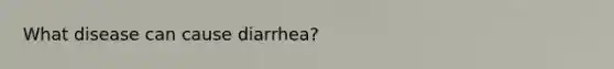 What disease can cause diarrhea?