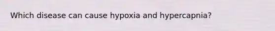 Which disease can cause hypoxia and hypercapnia?