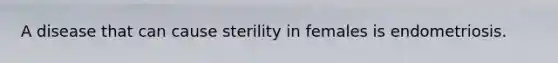 A disease that can cause sterility in females is endometriosis.