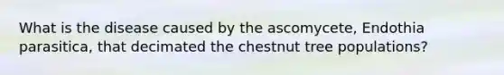 What is the disease caused by the ascomycete, Endothia parasitica, that decimated the chestnut tree populations?