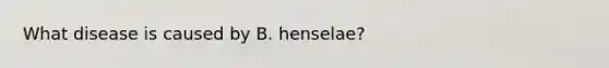 What disease is caused by B. henselae?