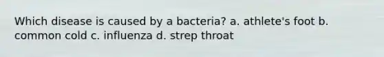 Which disease is caused by a bacteria? a. athlete's foot b. common cold c. influenza d. strep throat