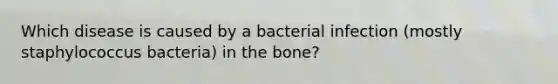 Which disease is caused by a bacterial infection (mostly staphylococcus bacteria) in the bone?