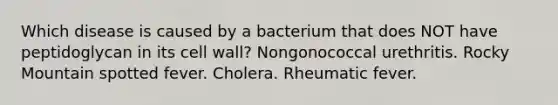 Which disease is caused by a bacterium that does NOT have peptidoglycan in its cell wall? Nongonococcal urethritis. Rocky Mountain spotted fever. Cholera. Rheumatic fever.