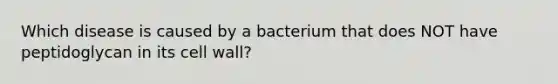 Which disease is caused by a bacterium that does NOT have peptidoglycan in its cell wall?