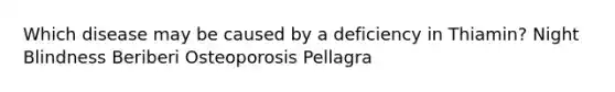 Which disease may be caused by a deficiency in Thiamin? Night Blindness Beriberi Osteoporosis Pellagra