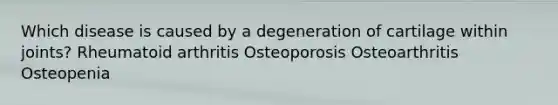 Which disease is caused by a degeneration of cartilage within joints? Rheumatoid arthritis Osteoporosis Osteoarthritis Osteopenia