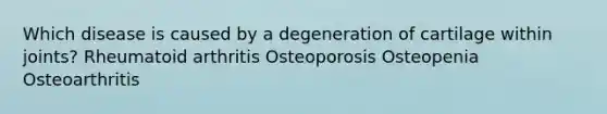 Which disease is caused by a degeneration of cartilage within joints? Rheumatoid arthritis Osteoporosis Osteopenia Osteoarthritis