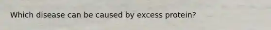 Which disease can be caused by excess protein?