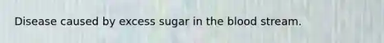 Disease caused by excess sugar in the blood stream.