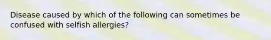 Disease caused by which of the following can sometimes be confused with selfish allergies?