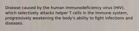 Disease caused by the human immunodeficiency virus (HIV), which selectively attacks helper T cells in the immune system, progressively weakening the body's ability to fight infections and diseases.