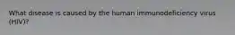 What disease is caused by the human immunodeficiency virus (HIV)?