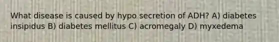 What disease is caused by hypo secretion of ADH? A) diabetes insipidus B) diabetes mellitus C) acromegaly D) myxedema