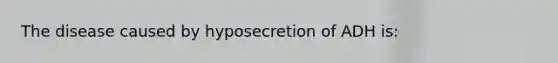 The disease caused by hyposecretion of ADH is: