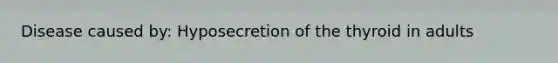 Disease caused by: Hyposecretion of the thyroid in adults