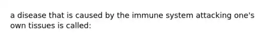 a disease that is caused by the immune system attacking one's own tissues is called: