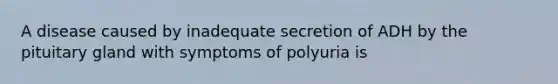 A disease caused by inadequate secretion of ADH by the pituitary gland with symptoms of polyuria is