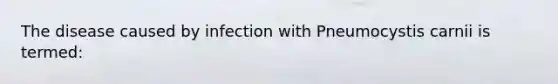 The disease caused by infection with Pneumocystis carnii is termed: