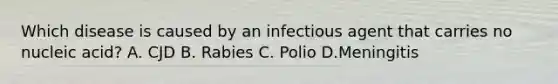 Which disease is caused by an infectious agent that carries no nucleic acid? A. CJD B. Rabies C. Polio D.Meningitis