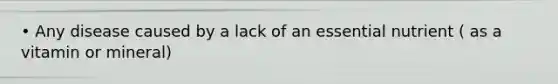 • Any disease caused by a lack of an essential nutrient ( as a vitamin or mineral)