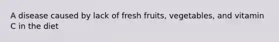 A disease caused by lack of fresh fruits, vegetables, and vitamin C in the diet