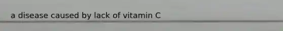 a disease caused by lack of vitamin C