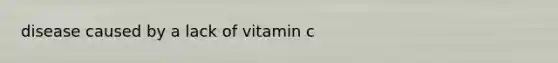 disease caused by a lack of vitamin c