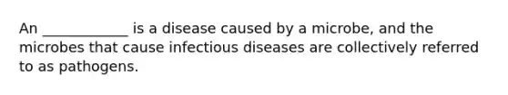 An ____________ is a disease caused by a microbe, and the microbes that cause infectious diseases are collectively referred to as pathogens.