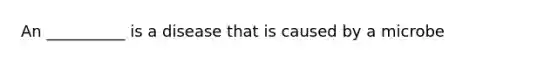 An __________ is a disease that is caused by a microbe