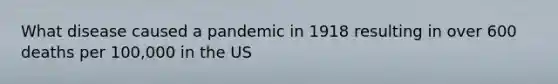 What disease caused a pandemic in 1918 resulting in over 600 deaths per 100,000 in the US