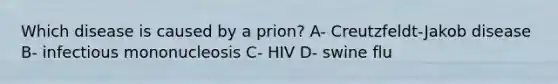 Which disease is caused by a prion? A- Creutzfeldt-Jakob disease B- infectious mononucleosis C- HIV D- swine flu