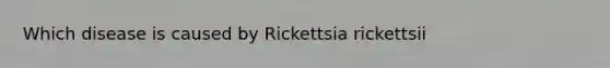 Which disease is caused by Rickettsia rickettsii