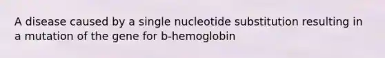 A disease caused by a single nucleotide substitution resulting in a mutation of the gene for b-hemoglobin