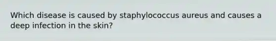 Which disease is caused by staphylococcus aureus and causes a deep infection in the skin?