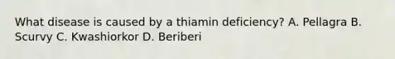 What disease is caused by a thiamin deficiency? A. Pellagra B. Scurvy C. Kwashiorkor D. Beriberi