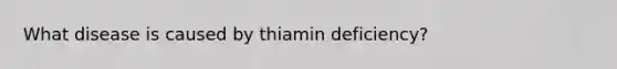 What disease is caused by thiamin deficiency?