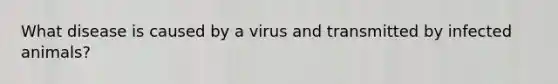 What disease is caused by a virus and transmitted by infected animals?