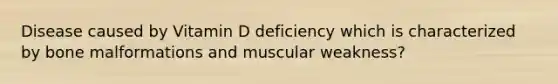 Disease caused by Vitamin D deficiency which is characterized by bone malformations and muscular weakness?