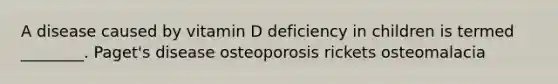 A disease caused by vitamin D deficiency in children is termed ________. Paget's disease osteoporosis rickets osteomalacia