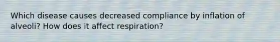 Which disease causes decreased compliance by inflation of alveoli? How does it affect respiration?