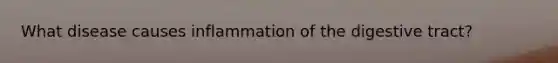 What disease causes inflammation of the digestive tract?