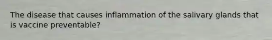 The disease that causes inflammation of the salivary glands that is vaccine preventable?