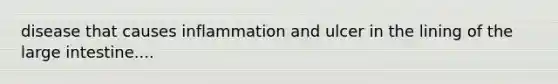 disease that causes inflammation and ulcer in the lining of the large intestine....